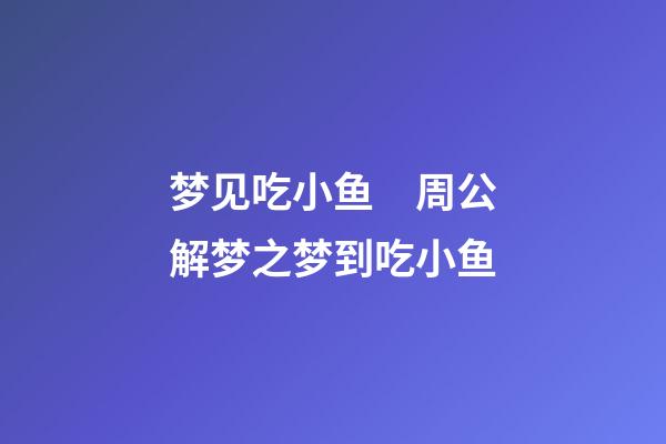 梦见吃小鱼　周公解梦之梦到吃小鱼